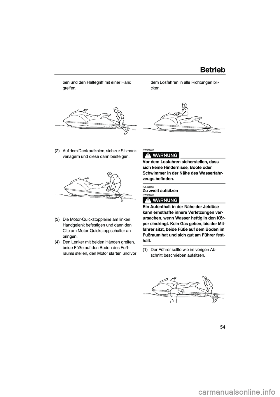 YAMAHA GP1300R 2007  Betriebsanleitungen (in German) Betrieb
54
ben und den Haltegriff mit einer Hand 
greifen.
(2) Auf dem Deck aufknien, sich zur Sitzbank 
verlagern und diese dann besteigen.
(3) Die Motor-Quickstoppleine am linken 
Handgelenk befesti