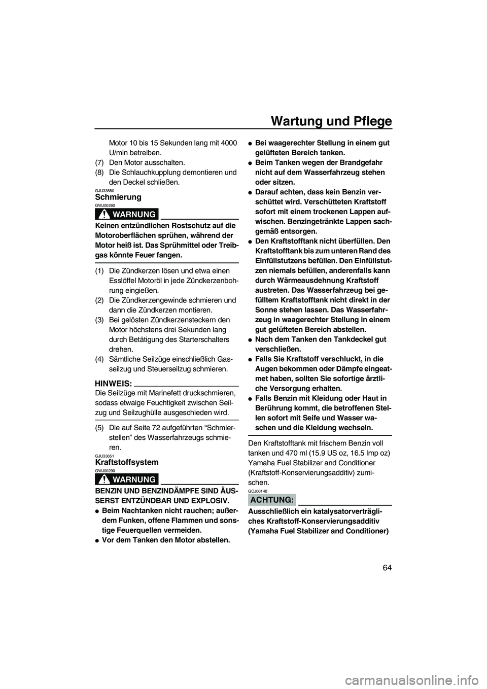 YAMAHA GP1300R 2007  Betriebsanleitungen (in German) Wartung und Pflege
64
Motor 10 bis 15 Sekunden lang mit 4000 
U/min betreiben.
(7) Den Motor ausschalten.
(8) Die Schlauchkupplung demontieren und 
den Deckel schließen.
GJU33580Schmierung 
WARNUNG
G