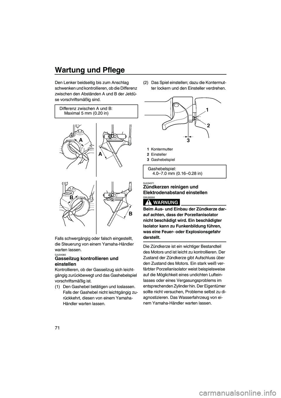YAMAHA GP1300R 2007  Betriebsanleitungen (in German) Wartung und Pflege
71
Den Lenker beidseitig bis zum Anschlag 
schwenken und kontrollieren, ob die Differenz 
zwischen den Abständen A und B der Jetdü-
se vorschriftsmäßig sind.
Falls schwergängig