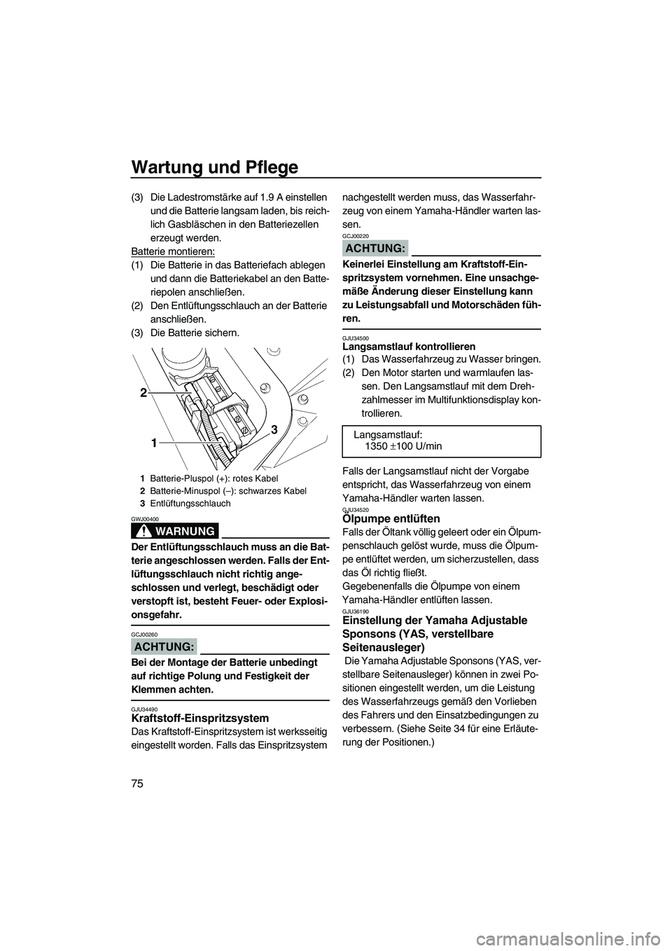 YAMAHA GP1300R 2007  Betriebsanleitungen (in German) Wartung und Pflege
75
(3) Die Ladestromstärke auf 1.9 A einstellen 
und die Batterie langsam laden, bis reich-
lich Gasbläschen in den Batteriezellen 
erzeugt werden.
Batterie montieren:
(1) Die Bat