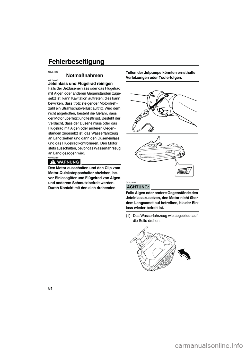 YAMAHA GP1300R 2007  Betriebsanleitungen (in German) Fehlerbeseitigung
81
GJU34620
Notmaßnahmen GJU34630Jeteinlass und Flügelrad reinigen 
Falls der Jetdüseneinlass oder das Flügelrad 
mit Algen oder anderen Gegenständen zuge-
setzt ist, kann Kavit