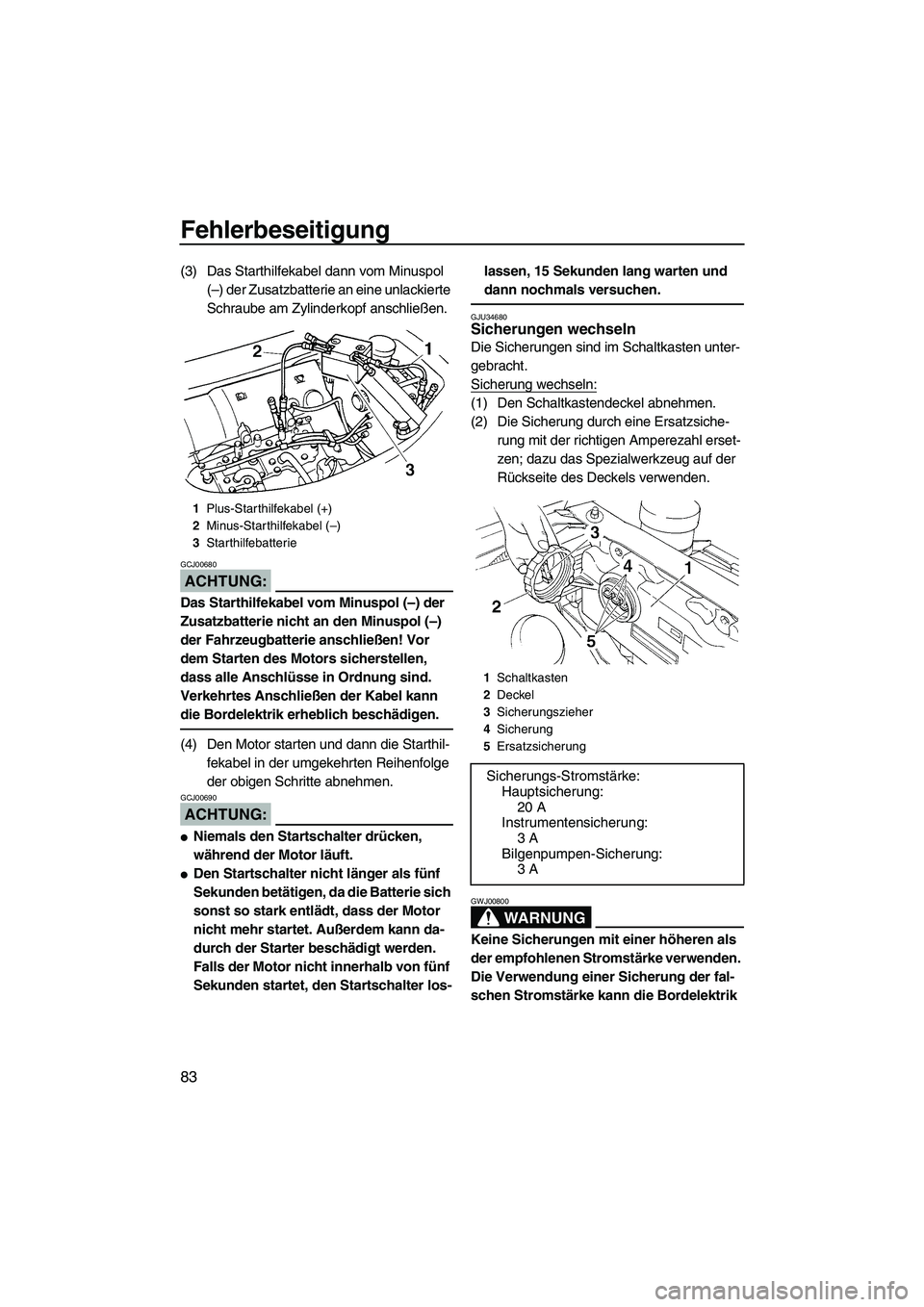 YAMAHA GP1300R 2007  Betriebsanleitungen (in German) Fehlerbeseitigung
83
(3) Das Starthilfekabel dann vom Minuspol 
(–) der Zusatzbatterie an eine unlackierte 
Schraube am Zylinderkopf anschließen.
ACHTUNG:
GCJ00680
Das Starthilfekabel vom Minuspol 