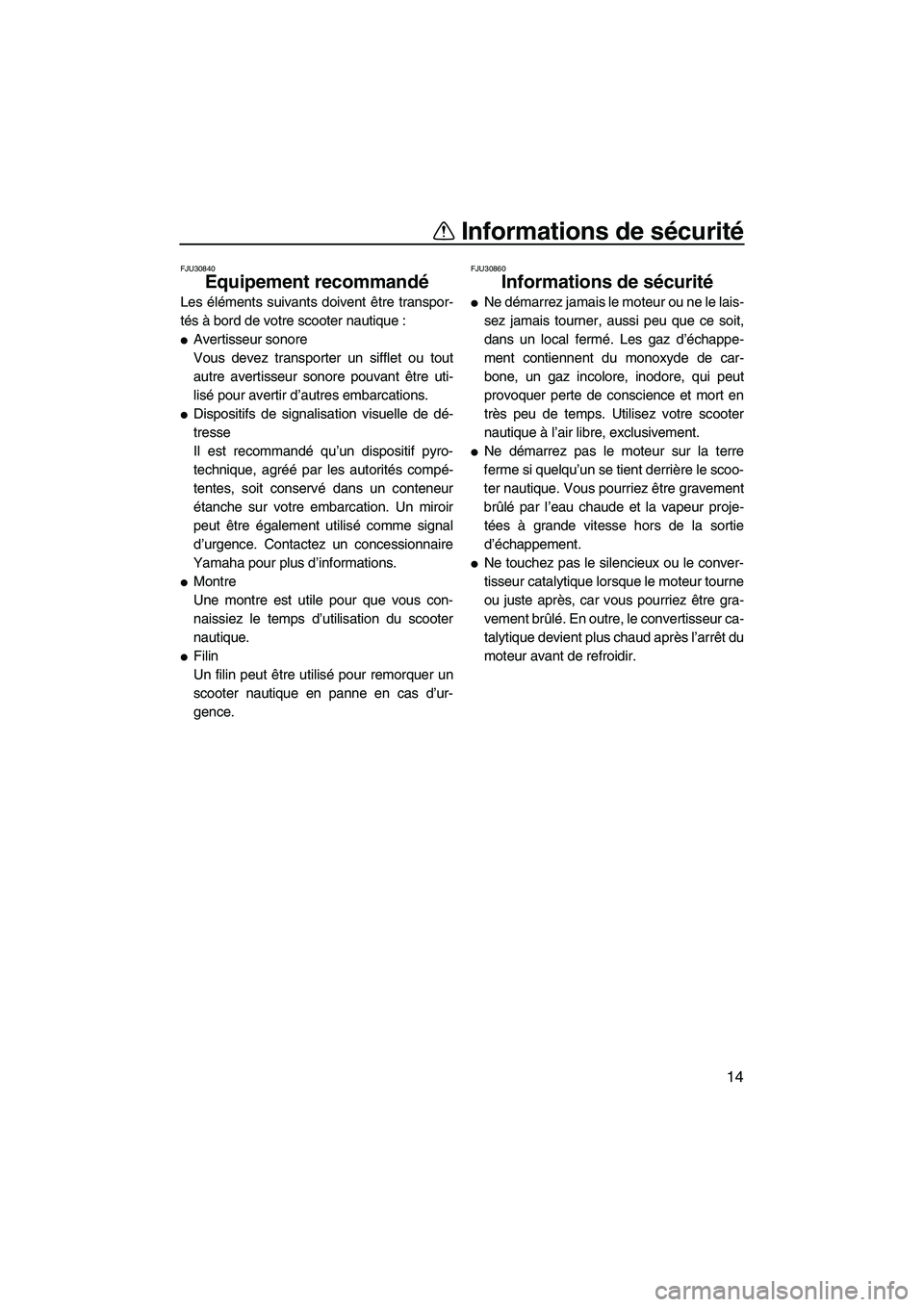 YAMAHA GP1300R 2007  Notices Demploi (in French) Informations de sécurité
14
FJU30840
Equipement recommandé 
Les éléments suivants doivent être transpor-
tés à bord de votre scooter nautique :
Avertisseur sonore
Vous devez transporter un si