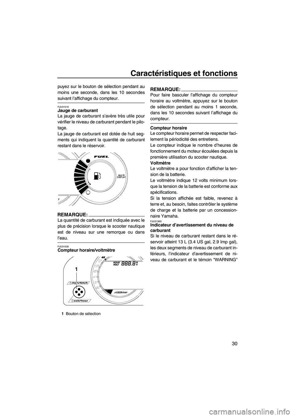 YAMAHA GP1300R 2007  Notices Demploi (in French) Caractéristiques et fonctions
30
puyez sur le bouton de sélection pendant au
moins une seconde, dans les 10 secondes
suivant l’affichage du compteur.
FJU31510Jauge de carburant 
La jauge de carbur