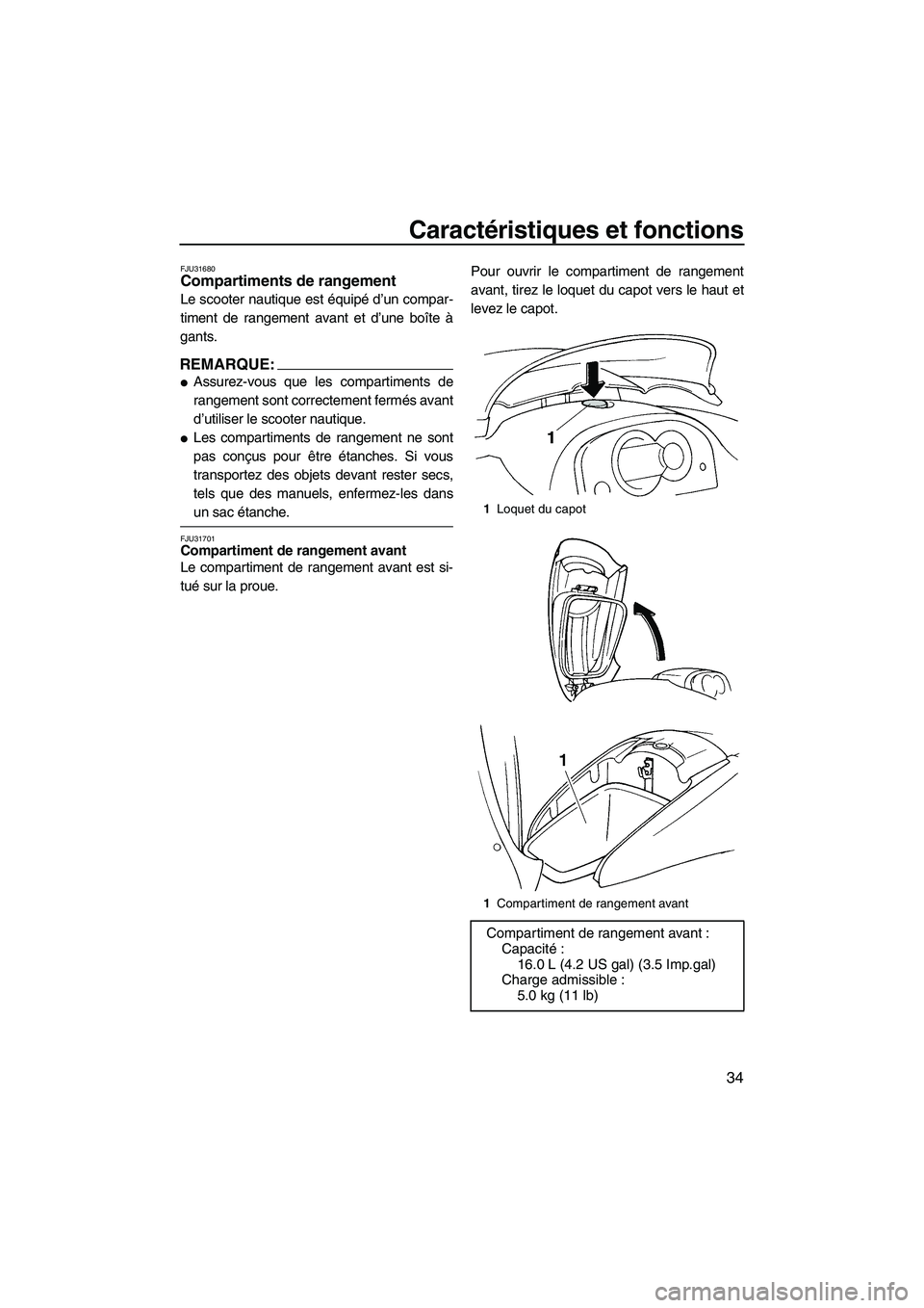 YAMAHA GP1300R 2007  Notices Demploi (in French) Caractéristiques et fonctions
34
FJU31680Compartiments de rangement 
Le scooter nautique est équipé d’un compar-
timent de rangement avant et d’une boîte à
gants.
REMARQUE:
Assurez-vous que 