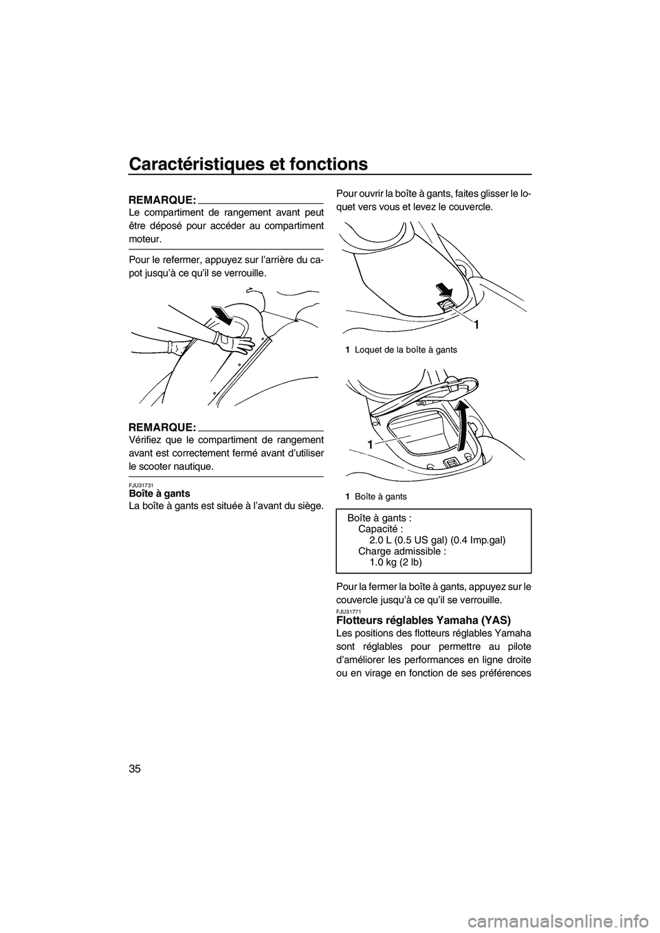 YAMAHA GP1300R 2007  Notices Demploi (in French) Caractéristiques et fonctions
35
REMARQUE:
Le compartiment de rangement avant peut
être déposé pour accéder au compartiment
moteur.
Pour le refermer, appuyez sur l’arrière du ca-
pot jusqu’