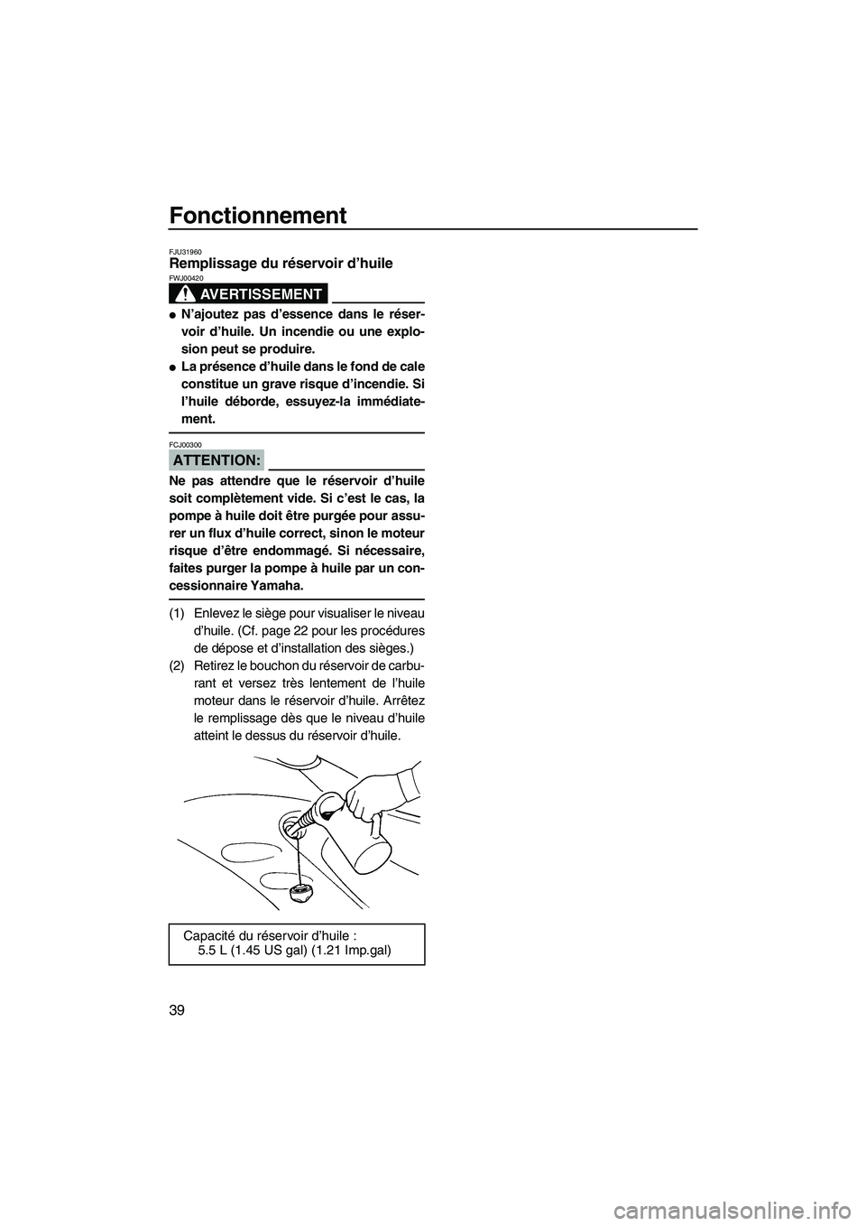 YAMAHA GP1300R 2007  Notices Demploi (in French) Fonctionnement
39
FJU31960Remplissage du réservoir d’huile 
AVERTISSEMENT
FWJ00420
N’ajoutez pas d’essence dans le réser-
voir d’huile. Un incendie ou une explo-
sion peut se produire.
La 