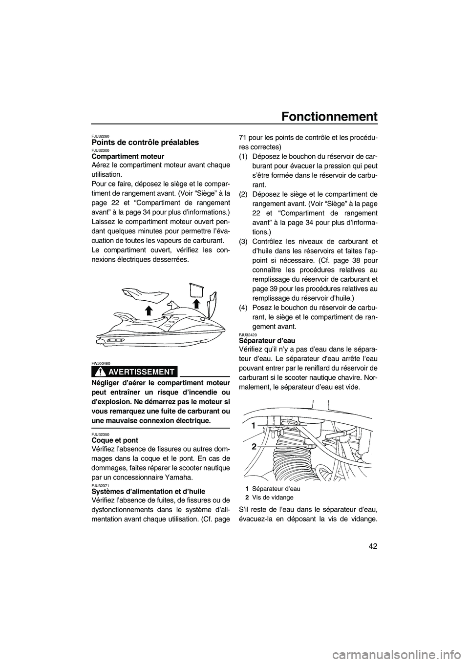 YAMAHA GP1300R 2007  Notices Demploi (in French) Fonctionnement
42
FJU32280Points de contrôle préalables FJU32300Compartiment moteur 
Aérez le compartiment moteur avant chaque
utilisation.
Pour ce faire, déposez le siège et le compar-
timent de