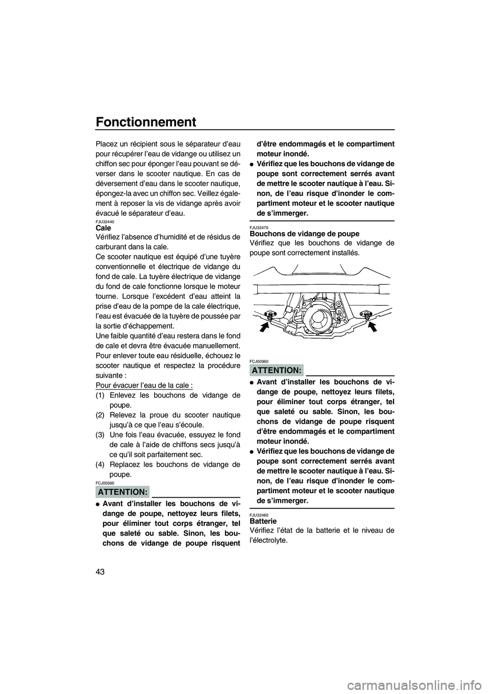 YAMAHA GP1300R 2007  Notices Demploi (in French) Fonctionnement
43
Placez un récipient sous le séparateur d’eau
pour récupérer l’eau de vidange ou utilisez un
chiffon sec pour éponger l’eau pouvant se dé-
verser dans le scooter nautique.