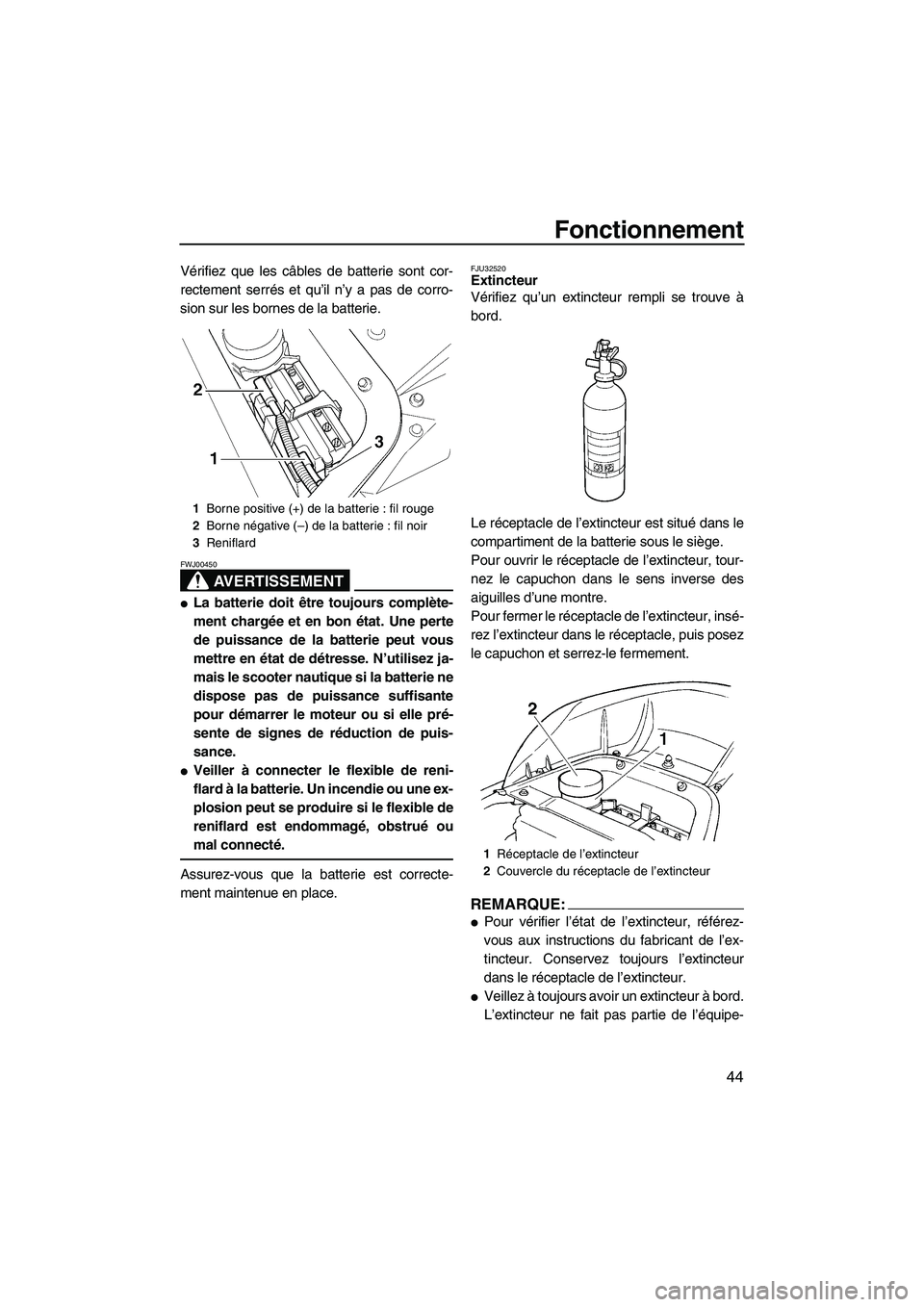 YAMAHA GP1300R 2007  Notices Demploi (in French) Fonctionnement
44
Vérifiez que les câbles de batterie sont cor-
rectement serrés et qu’il n’y a pas de corro-
sion sur les bornes de la batterie.
AVERTISSEMENT
FWJ00450
La batterie doit être 