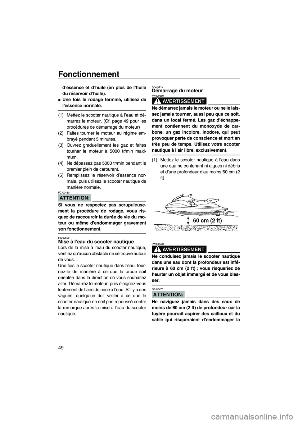 YAMAHA GP1300R 2007  Notices Demploi (in French) Fonctionnement
49
d’essence et d’huile (en plus de l’huile
du réservoir d’huile).
Une fois le rodage terminé, utilisez de
l’essence normale.
(1) Mettez le scooter nautique à l’eau et d