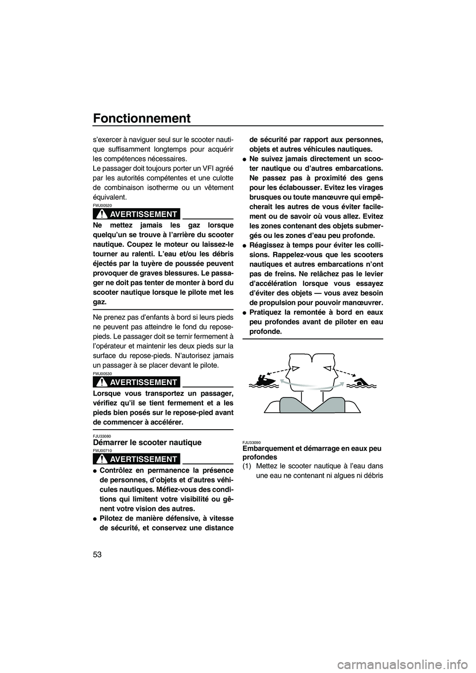 YAMAHA GP1300R 2007  Notices Demploi (in French) Fonctionnement
53
s’exercer à naviguer seul sur le scooter nauti-
que suffisamment longtemps pour acquérir
les compétences nécessaires.
Le passager doit toujours porter un VFI agréé
par les au