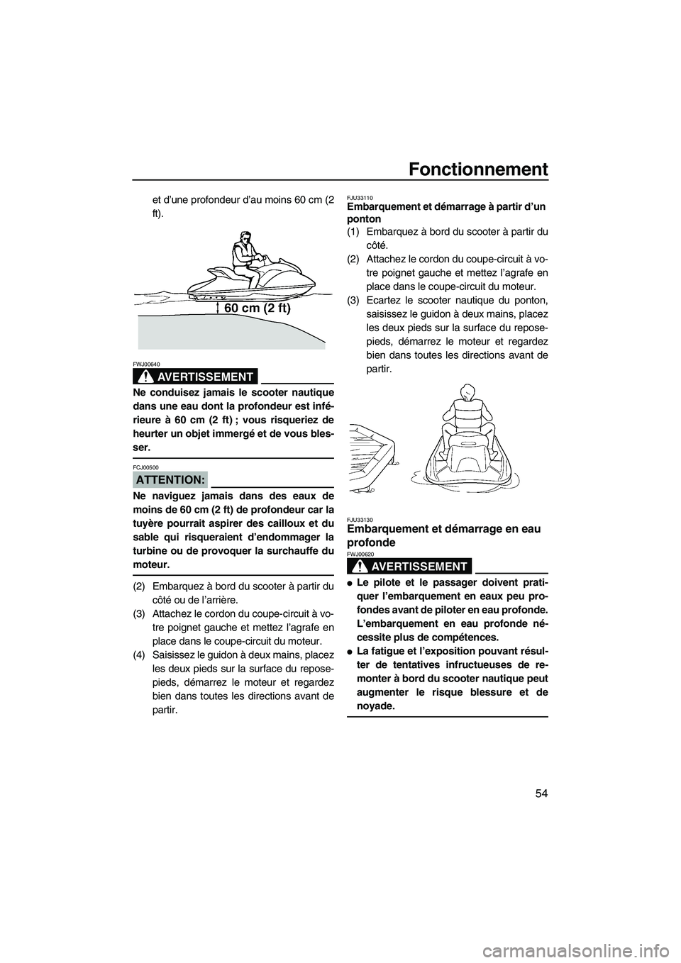 YAMAHA GP1300R 2007  Notices Demploi (in French) Fonctionnement
54
et d’une profondeur d’au moins 60 cm (2
ft).
AVERTISSEMENT
FWJ00640
Ne conduisez jamais le scooter nautique
dans une eau dont la profondeur est infé-
rieure à 60 cm (2 ft) ; vo
