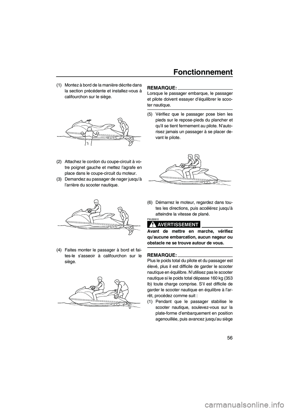YAMAHA GP1300R 2007  Notices Demploi (in French) Fonctionnement
56
(1) Montez à bord de la manière décrite dans
la section précédente et installez-vous à
califourchon sur le siège.
(2) Attachez le cordon du coupe-circuit à vo-
tre poignet ga