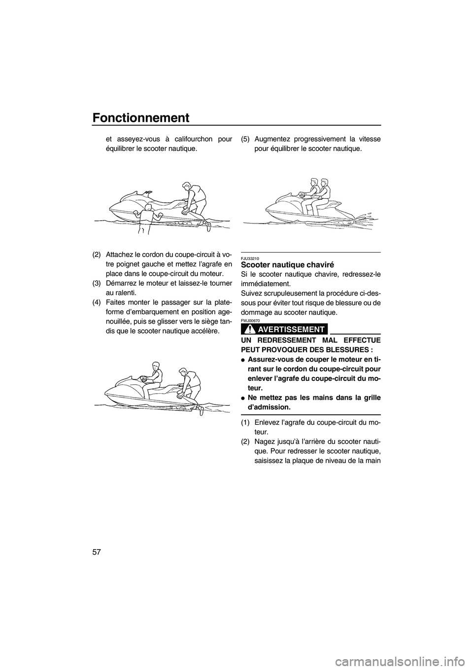 YAMAHA GP1300R 2007  Notices Demploi (in French) Fonctionnement
57
et asseyez-vous à califourchon pour
équilibrer le scooter nautique.
(2) Attachez le cordon du coupe-circuit à vo-
tre poignet gauche et mettez l’agrafe en
place dans le coupe-ci