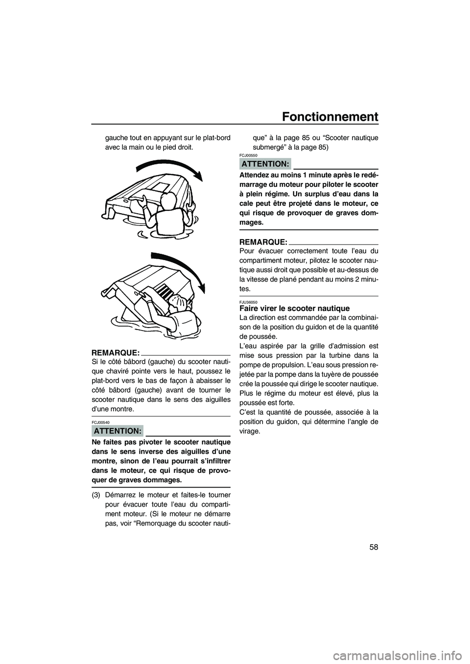 YAMAHA GP1300R 2007  Notices Demploi (in French) Fonctionnement
58
gauche tout en appuyant sur le plat-bord
avec la main ou le pied droit.
REMARQUE:
Si le côté bâbord (gauche) du scooter nauti-
que chaviré pointe vers le haut, poussez le
plat-bo