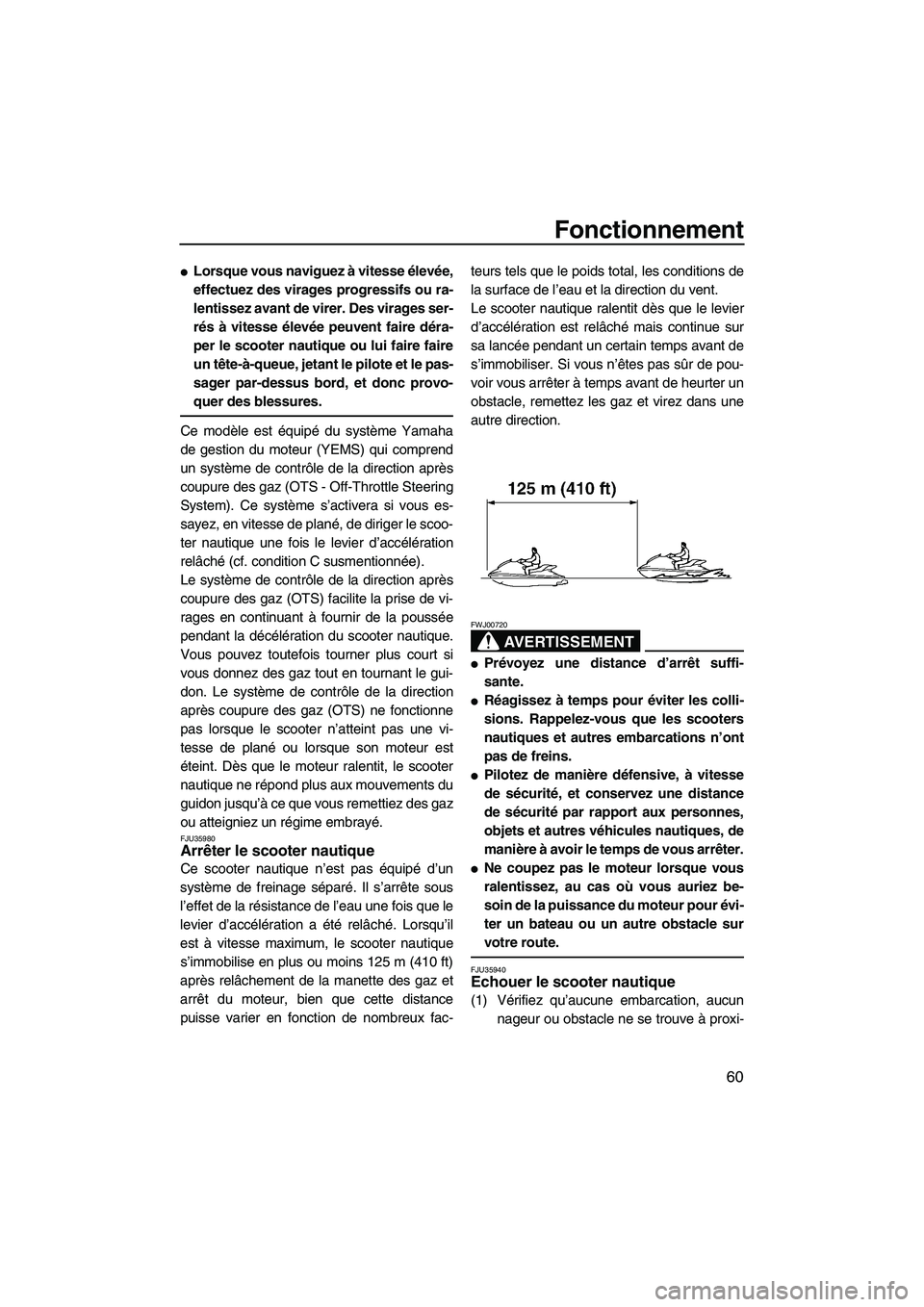 YAMAHA GP1300R 2007  Notices Demploi (in French) Fonctionnement
60
Lorsque vous naviguez à vitesse élevée,
effectuez des virages progressifs ou ra-
lentissez avant de virer. Des virages ser-
rés à vitesse élevée peuvent faire déra-
per le s