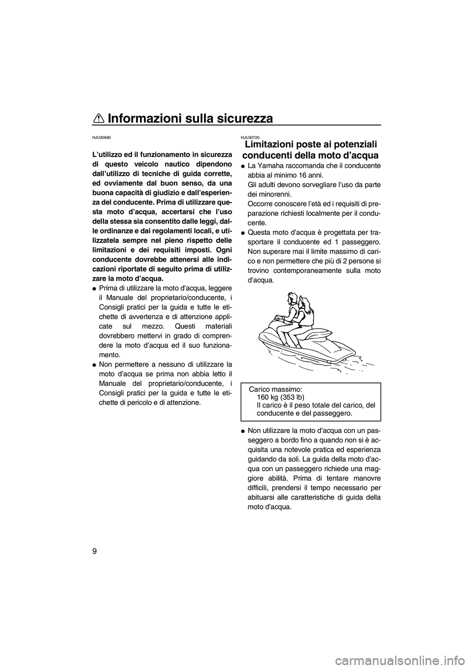 YAMAHA GP1300R 2007  Manuale duso (in Italian) Informazioni sulla sicurezza
9
HJU30680
L’utilizzo ed il funzionamento in sicurezza
di questo veicolo nautico dipendono
dall’utilizzo di tecniche di guida corrette,
ed ovviamente dal buon senso, d