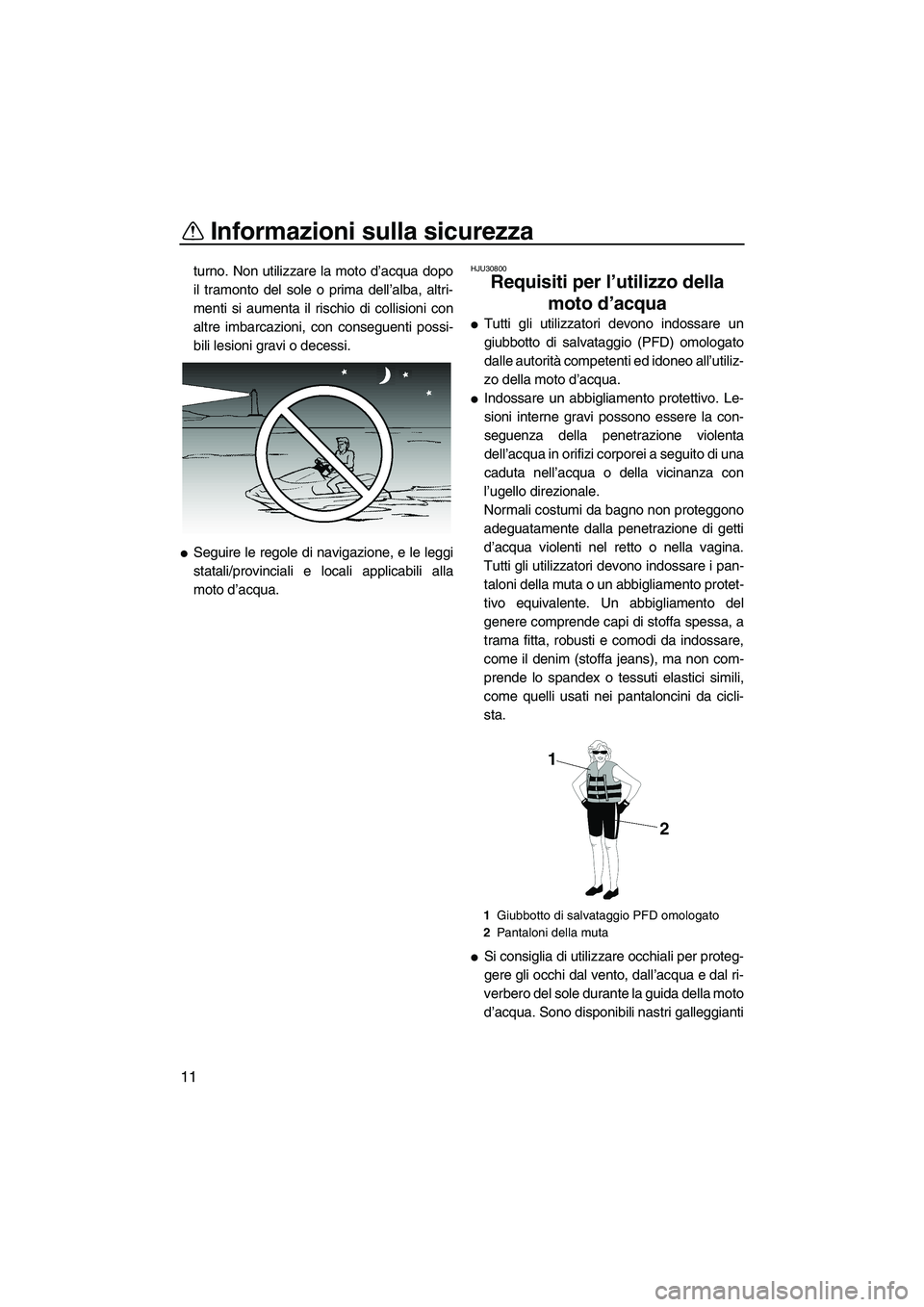 YAMAHA GP1300R 2007  Manuale duso (in Italian) Informazioni sulla sicurezza
11
turno. Non utilizzare la moto d’acqua dopo
il tramonto del sole o prima dell’alba, altri-
menti si aumenta il rischio di collisioni con
altre imbarcazioni, con cons