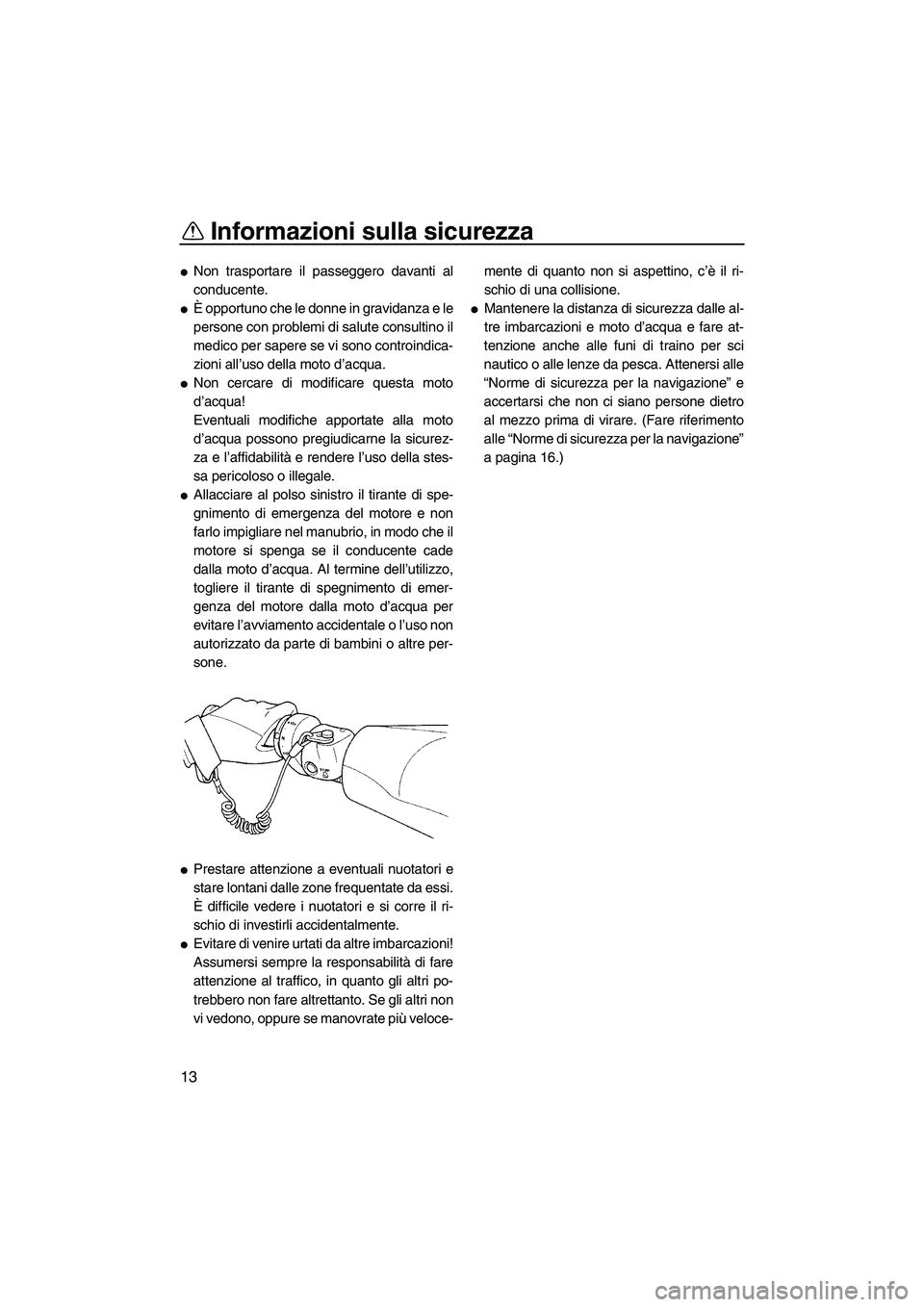 YAMAHA GP1300R 2007  Manuale duso (in Italian) Informazioni sulla sicurezza
13
Non trasportare il passeggero davanti al
conducente.
È opportuno che le donne in gravidanza e le
persone con problemi di salute consultino il
medico per sapere se vi