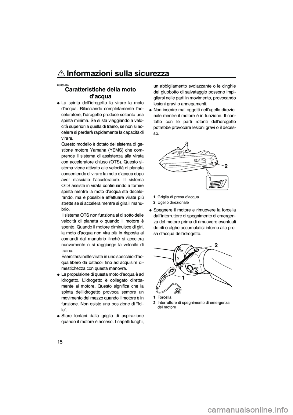 YAMAHA GP1300R 2007  Manuale duso (in Italian) Informazioni sulla sicurezza
15
HJU30890
Caratteristiche della moto 
d’acqua 
La spinta dell’idrogetto fa virare la moto
d’acqua. Rilasciando completamente l’ac-
celeratore, l’idrogetto pro