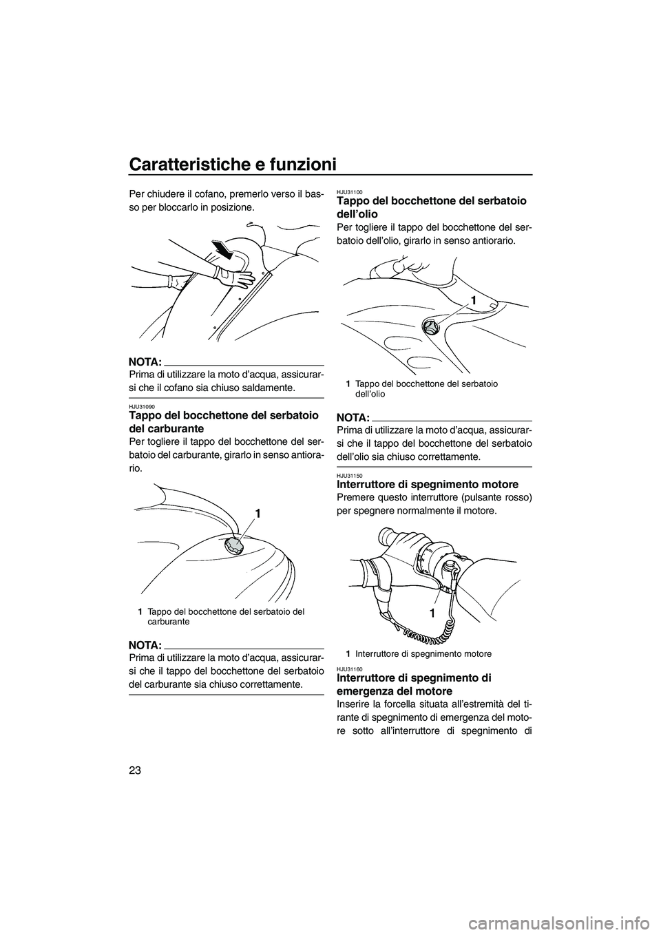 YAMAHA GP1300R 2007  Manuale duso (in Italian) Caratteristiche e funzioni
23
Per chiudere il cofano, premerlo verso il bas-
so per bloccarlo in posizione.
NOTA:
Prima di utilizzare la moto d’acqua, assicurar-
si che il cofano sia chiuso saldamen