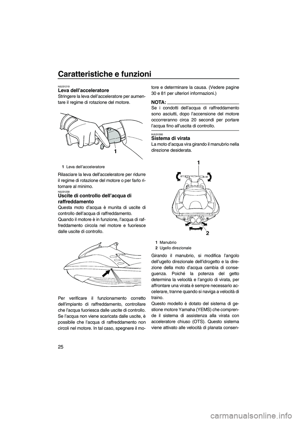 YAMAHA GP1300R 2007  Manuale duso (in Italian) Caratteristiche e funzioni
25
HJU31210Leva dell’acceleratore 
Stringere la leva dell’acceleratore per aumen-
tare il regime di rotazione del motore.
Rilasciare la leva dell’acceleratore per ridu