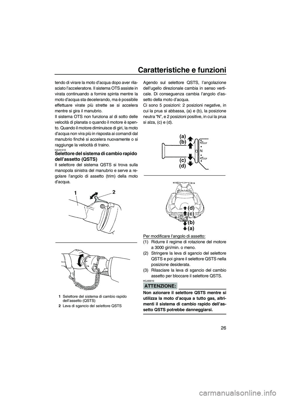 YAMAHA GP1300R 2007  Manuale duso (in Italian) Caratteristiche e funzioni
26
tendo di virare la moto d’acqua dopo aver rila-
sciato l’acceleratore. Il sistema OTS assiste in
virata continuando a fornire spinta mentre la
moto d’acqua sta dece