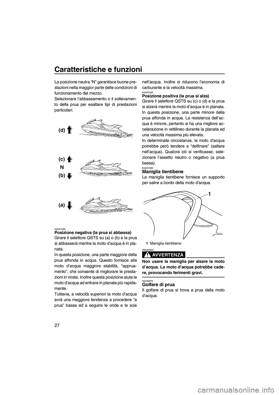 YAMAHA GP1300R 2007  Manuale duso (in Italian) Caratteristiche e funzioni
27
La posizione neutra “N” garantisce buone pre-
stazioni nella maggior parte delle condizioni di
funzionamento del mezzo.
Selezionare l’abbassamento o il sollevamen-
