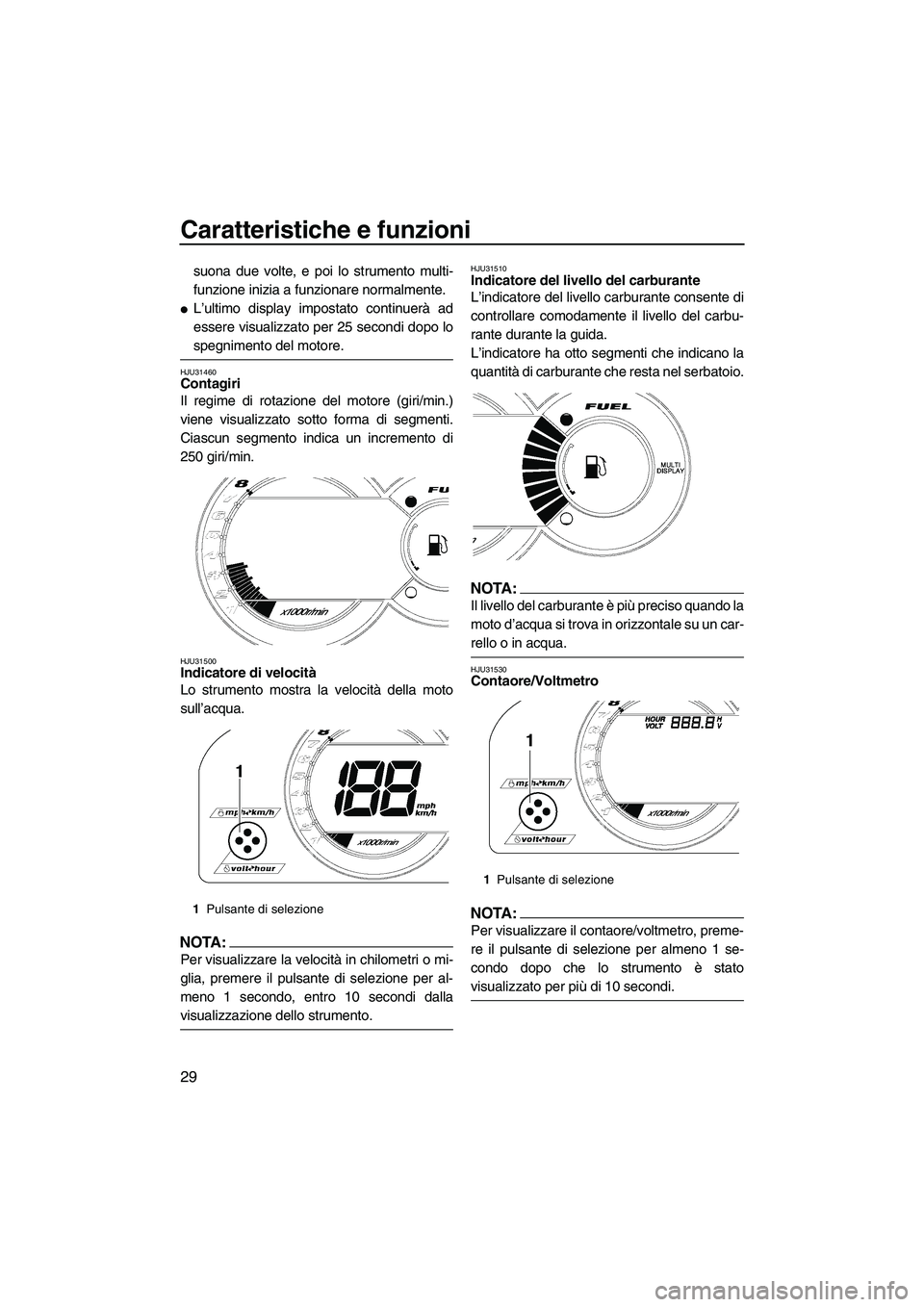 YAMAHA GP1300R 2007  Manuale duso (in Italian) Caratteristiche e funzioni
29
suona due volte, e poi lo strumento multi-
funzione inizia a funzionare normalmente.
L’ultimo display impostato continuerà ad
essere visualizzato per 25 secondi dopo 