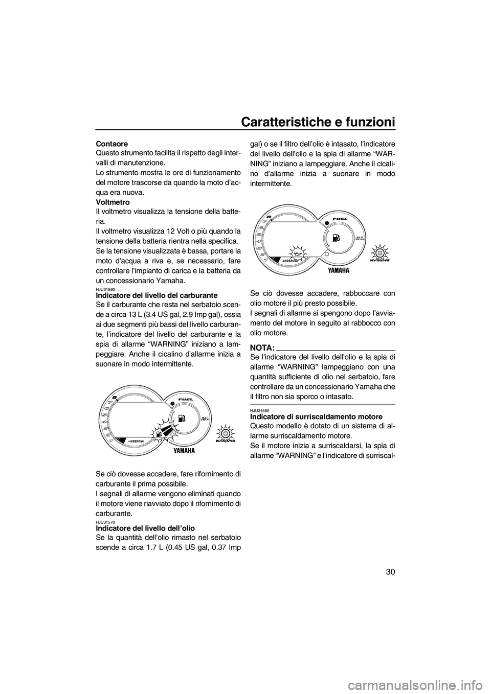 YAMAHA GP1300R 2007  Manuale duso (in Italian) Caratteristiche e funzioni
30
Contaore
Questo strumento facilita il rispetto degli inter-
valli di manutenzione.
Lo strumento mostra le ore di funzionamento
del motore trascorse da quando la moto d’