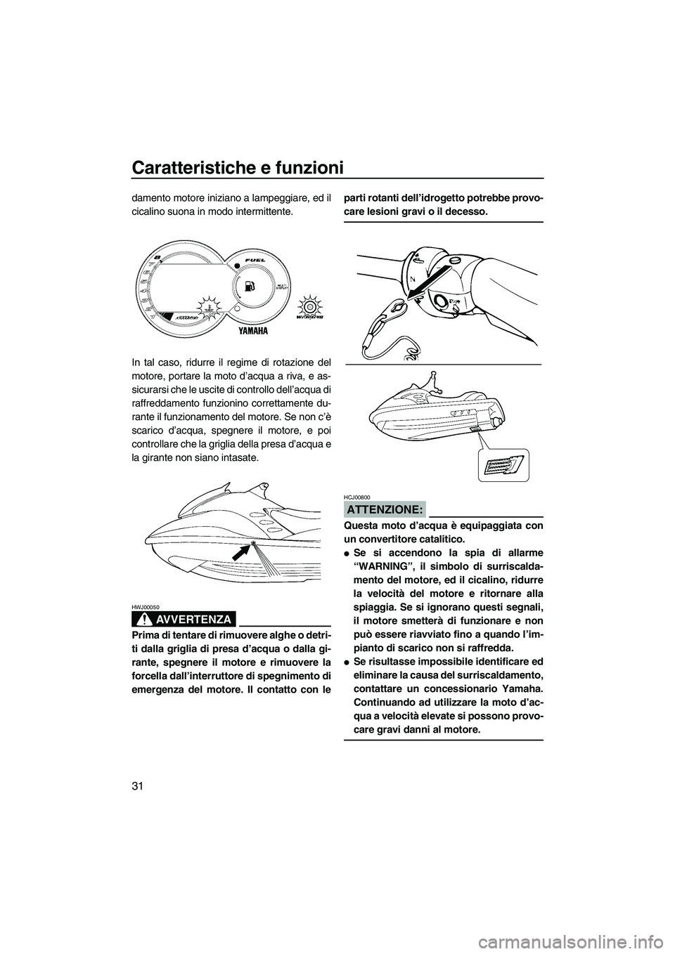 YAMAHA GP1300R 2007  Manuale duso (in Italian) Caratteristiche e funzioni
31
damento motore iniziano a lampeggiare, ed il
cicalino suona in modo intermittente.
In tal caso, ridurre il regime di rotazione del
motore, portare la moto d’acqua a riv
