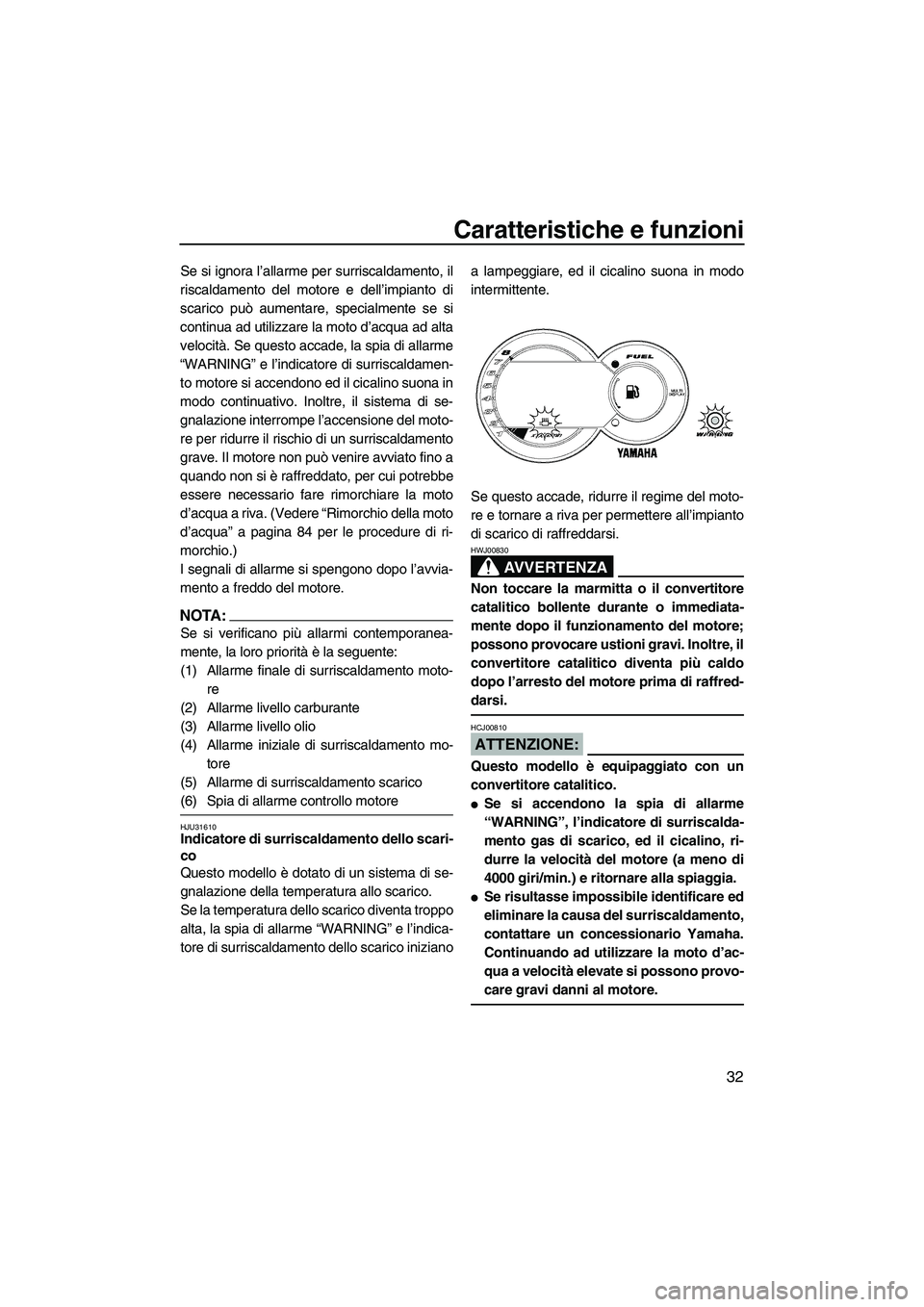 YAMAHA GP1300R 2007  Manuale duso (in Italian) Caratteristiche e funzioni
32
Se si ignora l’allarme per surriscaldamento, il
riscaldamento del motore e dell’impianto di
scarico può aumentare, specialmente se si
continua ad utilizzare la moto 