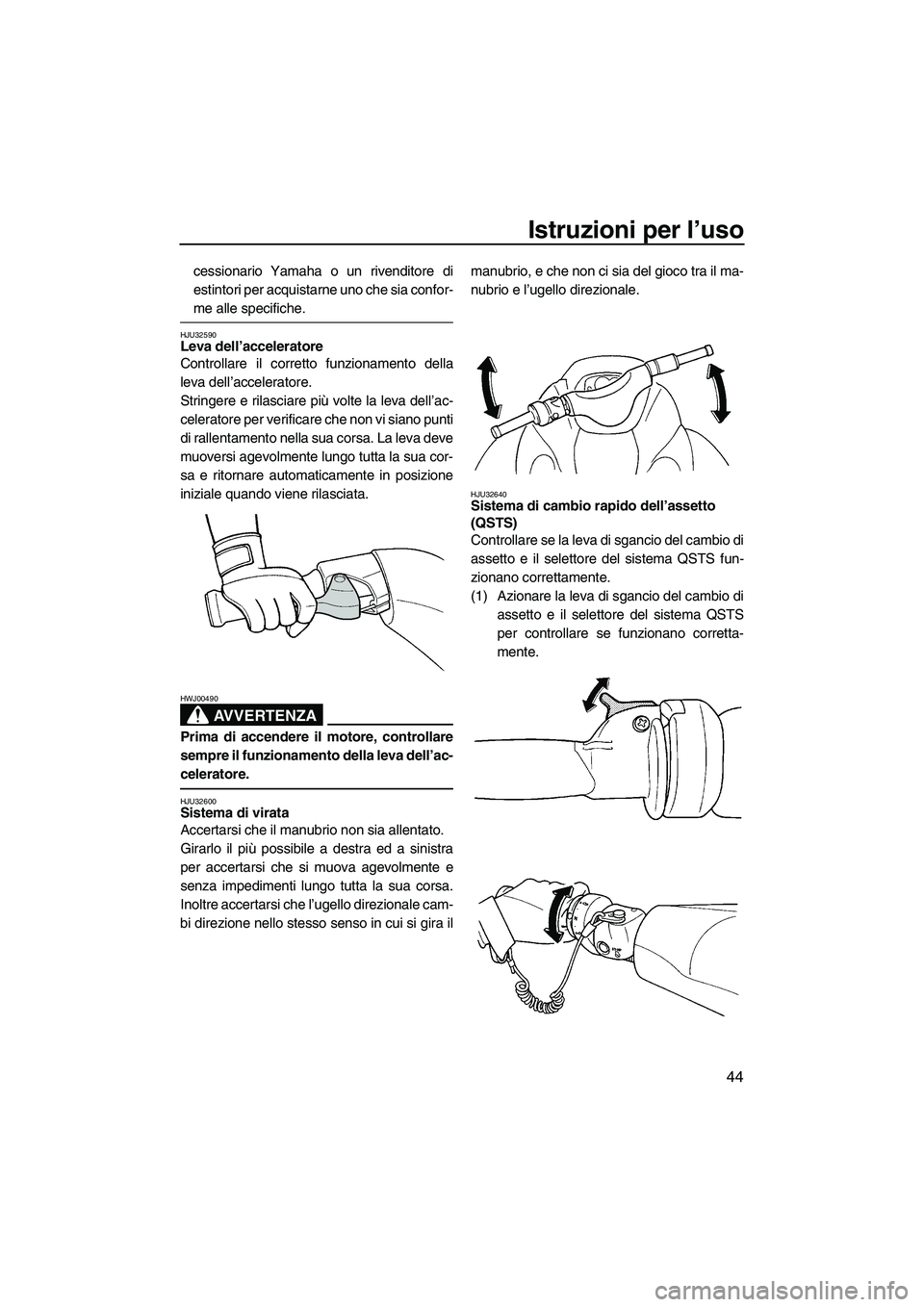 YAMAHA GP1300R 2007  Manuale duso (in Italian) Istruzioni per l’uso
44
cessionario Yamaha o un rivenditore di
estintori per acquistarne uno che sia confor-
me alle specifiche.
HJU32590Leva dell’acceleratore 
Controllare il corretto funzionamen