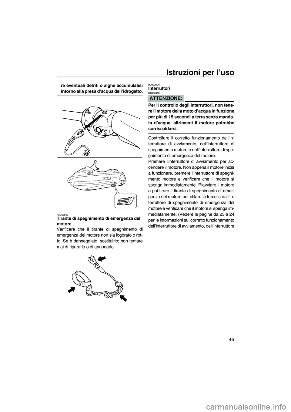 YAMAHA GP1300R 2007  Manuale duso (in Italian) Istruzioni per l’uso
46
re eventuali detriti o alghe accumulatisi
intorno alla presa d’acqua dell’idrogetto.
HJU32660Tirante di spegnimento di emergenza del 
motore 
Verificare che il tirante di