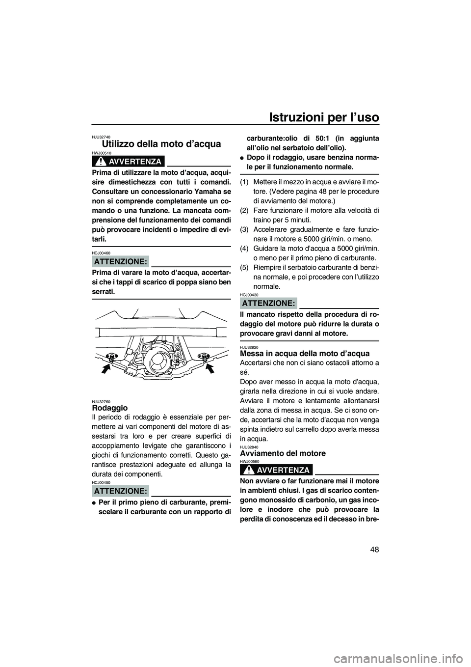 YAMAHA GP1300R 2007  Manuale duso (in Italian) Istruzioni per l’uso
48
HJU32740
Utilizzo della moto d’acqua 
AVVERTENZA
HWJ00510
Prima di utilizzare la moto d’acqua, acqui-
sire dimestichezza con tutti i comandi.
Consultare un concessionario