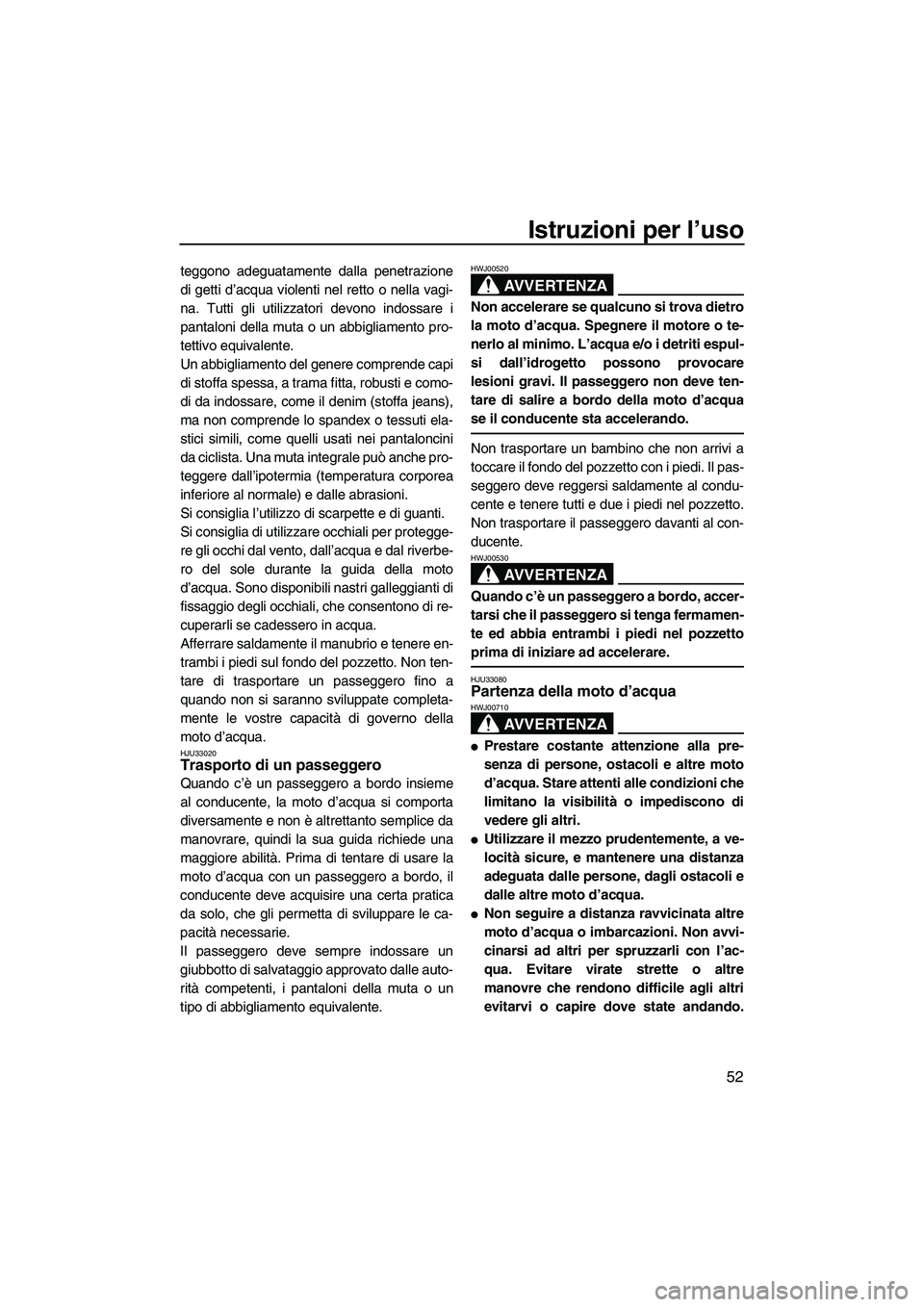 YAMAHA GP1300R 2007  Manuale duso (in Italian) Istruzioni per l’uso
52
teggono adeguatamente dalla penetrazione
di getti d’acqua violenti nel retto o nella vagi-
na. Tutti gli utilizzatori devono indossare i
pantaloni della muta o un abbigliam