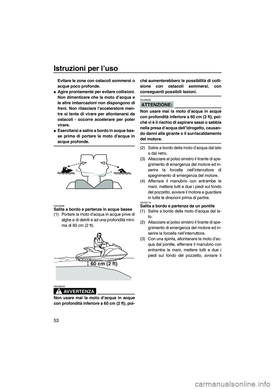 YAMAHA GP1300R 2007  Manuale duso (in Italian) Istruzioni per l’uso
53
Evitare le zone con ostacoli sommersi o
acque poco profonde.
Agire prontamente per evitare collisioni.
Non dimenticare che la moto d’acqua e
le altre imbarcazioni non disp