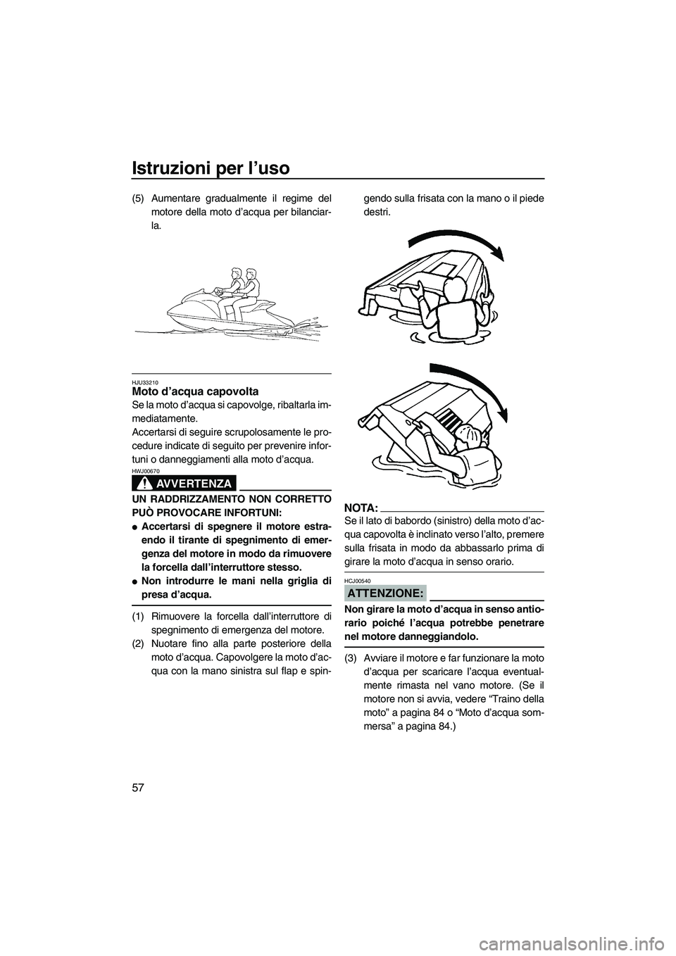YAMAHA GP1300R 2007  Manuale duso (in Italian) Istruzioni per l’uso
57
(5) Aumentare gradualmente il regime del
motore della moto d’acqua per bilanciar-
la.
HJU33210Moto d’acqua capovolta 
S e  la  m ot o  d’acqua si capovolge, ribaltarla 