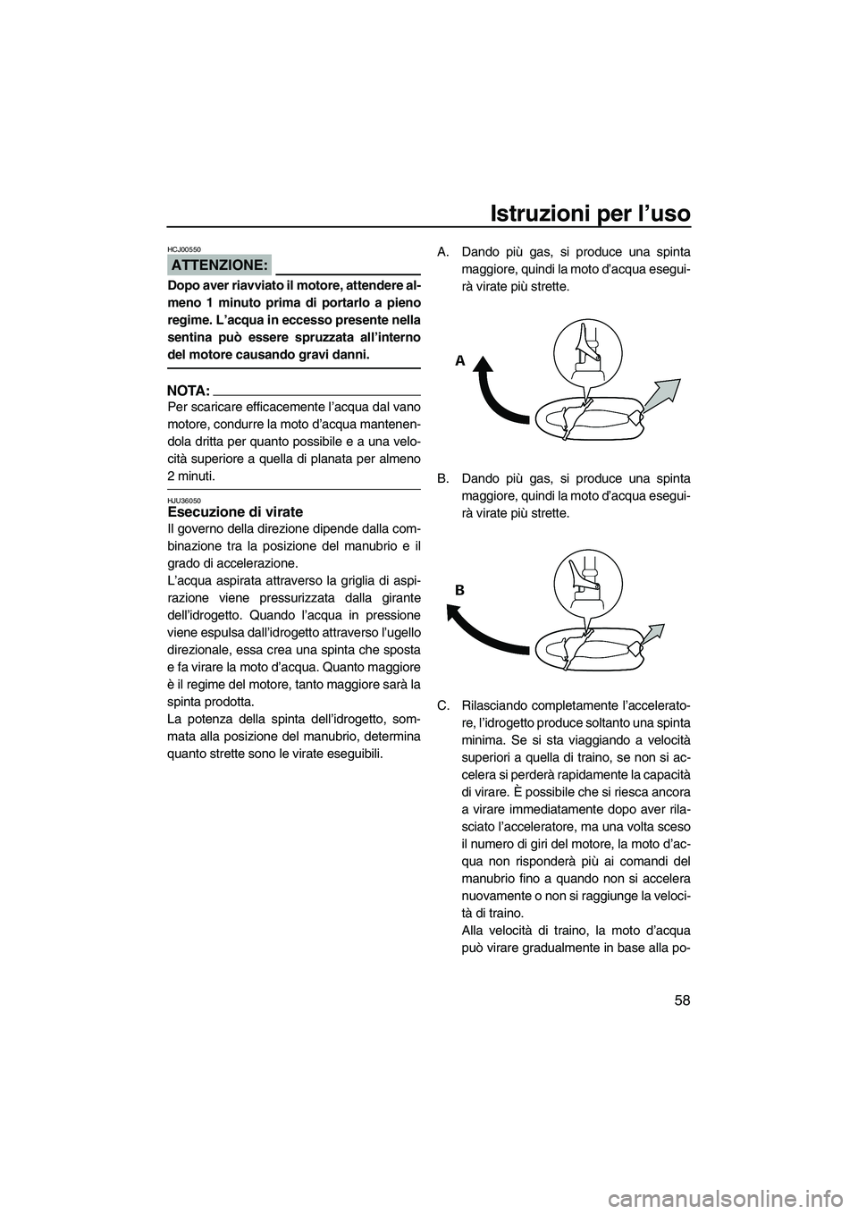YAMAHA GP1300R 2007  Manuale duso (in Italian) Istruzioni per l’uso
58
ATTENZIONE:
HCJ00550
Dopo aver riavviato il motore, attendere al-
meno 1 minuto prima di portarlo a pieno
regime. L’acqua in eccesso presente nella
sentina può essere spru