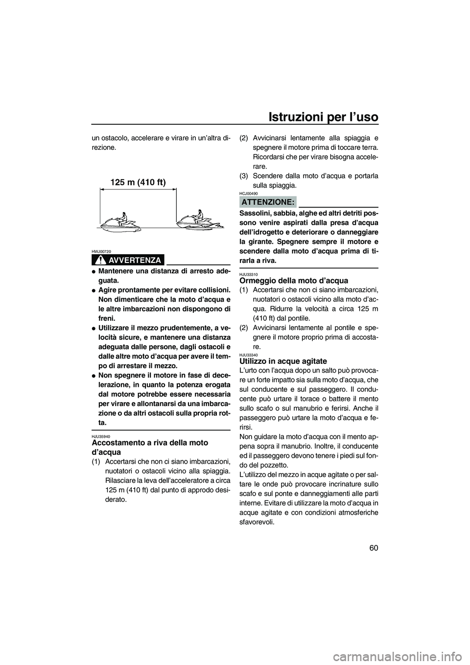 YAMAHA GP1300R 2007  Manuale duso (in Italian) Istruzioni per l’uso
60
un ostacolo, accelerare e virare in un’altra di-
rezione.
AVVERTENZA
HWJ00720
Mantenere una distanza di arresto ade-
guata.
Agire prontamente per evitare collisioni.
Non 