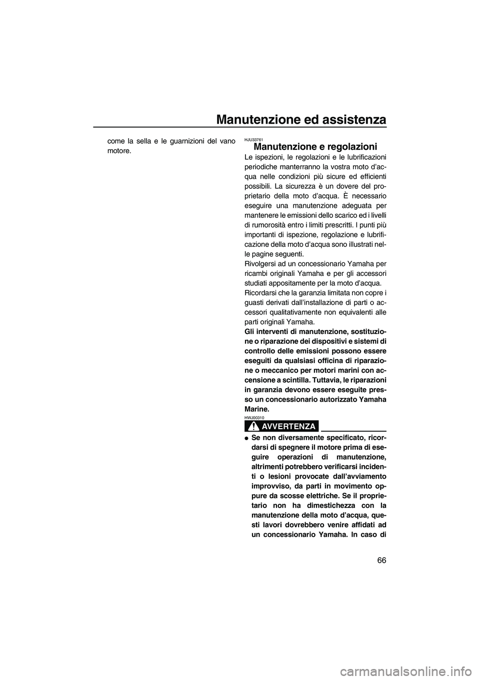 YAMAHA GP1300R 2007  Manuale duso (in Italian) Manutenzione ed assistenza
66
come la sella e le guarnizioni del vano
motore.HJU33761
Manutenzione e regolazioni 
Le ispezioni, le regolazioni e le lubrificazioni
periodiche manterranno la vostra moto