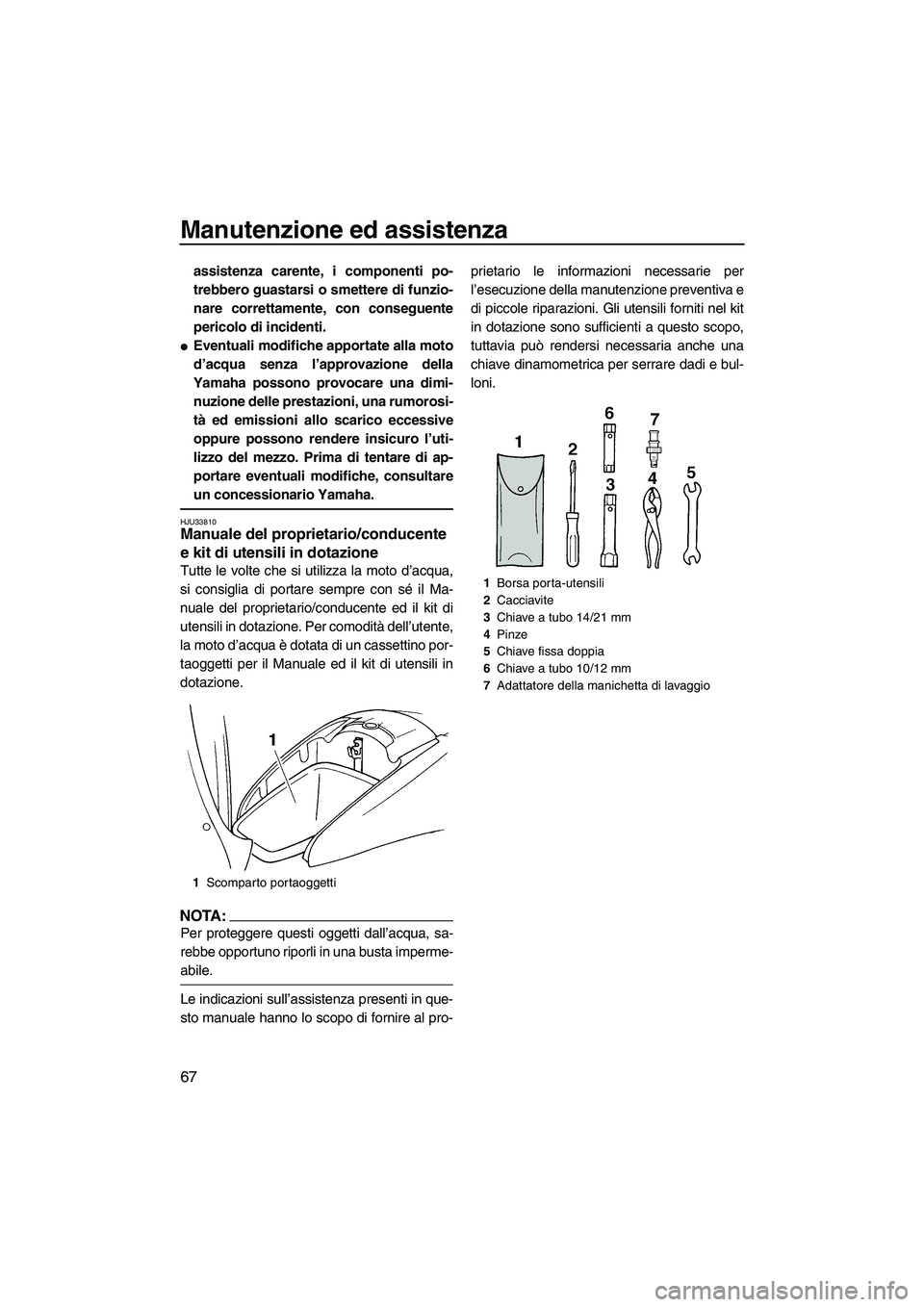 YAMAHA GP1300R 2007  Manuale duso (in Italian) Manutenzione ed assistenza
67
assistenza carente, i componenti po-
trebbero guastarsi o smettere di funzio-
nare correttamente, con conseguente
pericolo di incidenti.
Eventuali modifiche apportate al