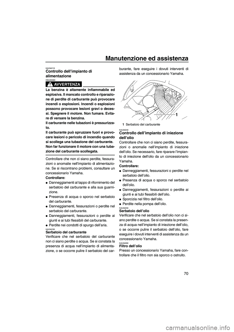 YAMAHA GP1300R 2007  Manuale duso (in Italian) Manutenzione ed assistenza
70
HJU34210Controllo dell’impianto di 
alimentazione 
AVVERTENZA
HWJ00380
La benzina è altamente infiammabile ed
esplosiva. Il mancato controllo e riparazio-
ne di perdit
