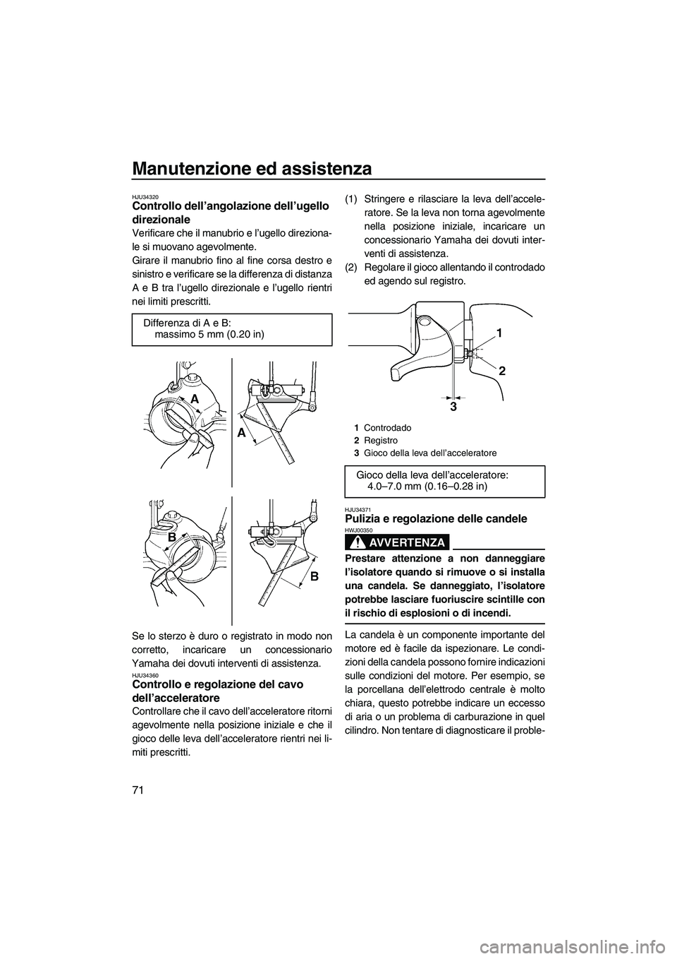 YAMAHA GP1300R 2007  Manuale duso (in Italian) Manutenzione ed assistenza
71
HJU34320Controllo dell’angolazione dell’ugello 
direzionale 
Verificare che il manubrio e l’ugello direziona-
le si muovano agevolmente.
Girare il manubrio fino al 