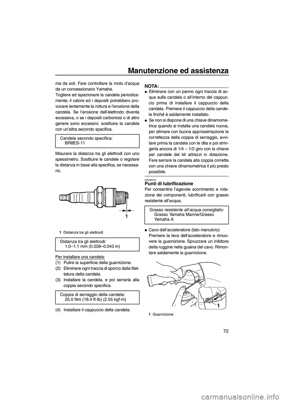 YAMAHA GP1300R 2007  Manuale duso (in Italian) Manutenzione ed assistenza
72
ma da soli. Fare controllare la moto d’acqua
da un concessionario Yamaha.
Togliere ed ispezionare la candela periodica-
mente; il calore ed i depositi potrebbero pro-
v