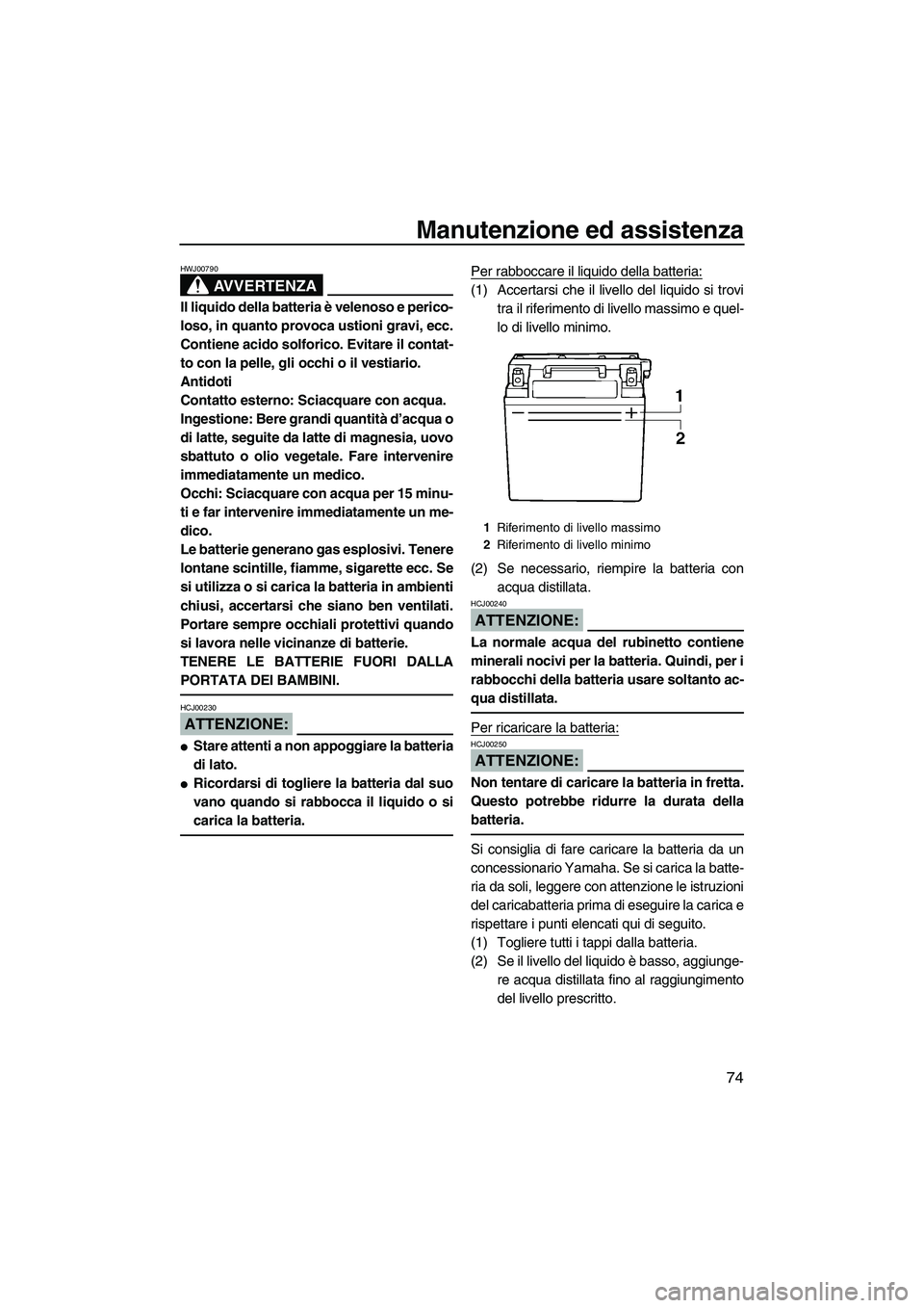 YAMAHA GP1300R 2007  Manuale duso (in Italian) Manutenzione ed assistenza
74
AVVERTENZA
HWJ00790
Il liquido della batteria è velenoso e perico-
loso, in quanto provoca ustioni gravi, ecc.
Contiene acido solforico. Evitare il contat-
to con la pel