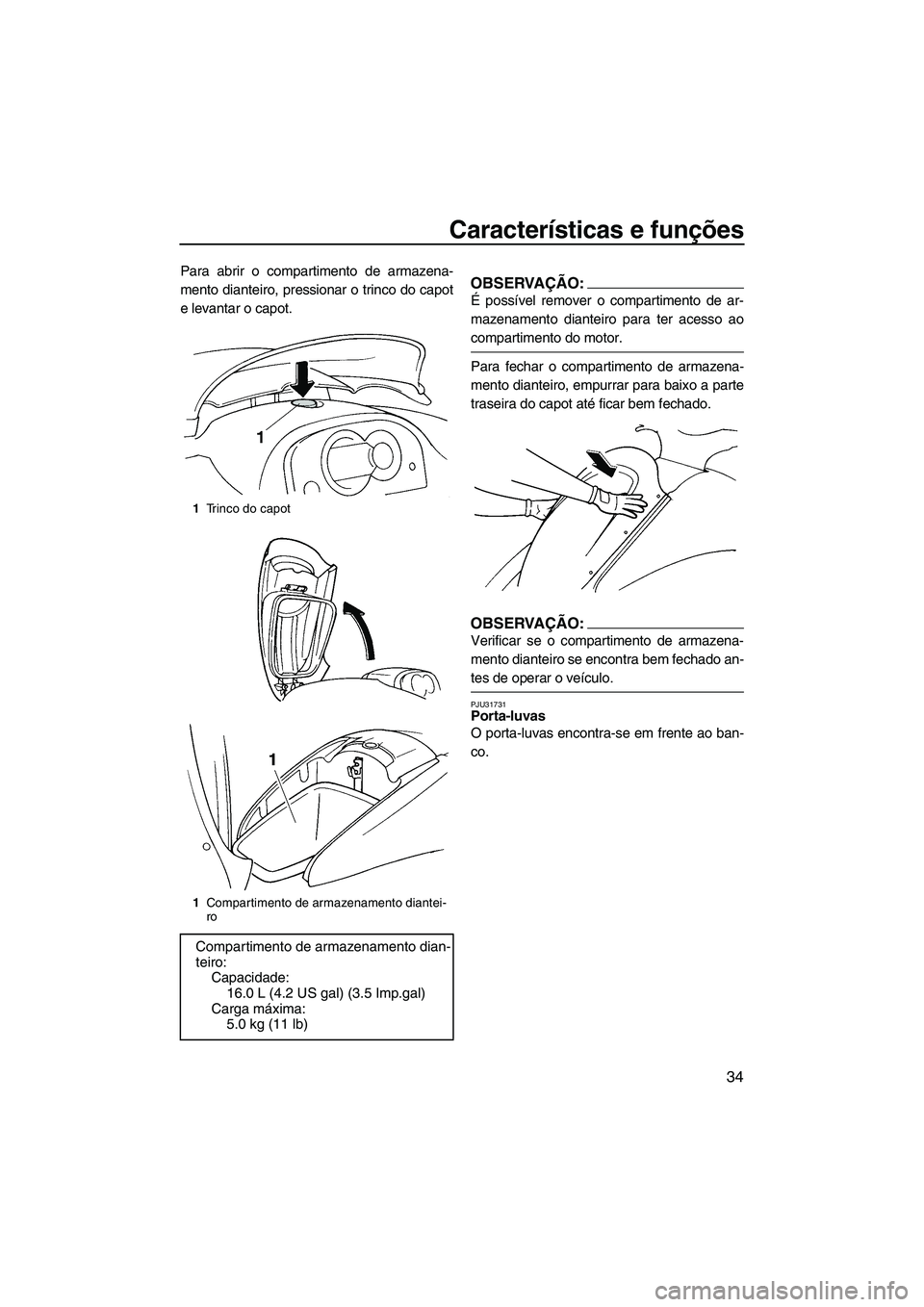 YAMAHA GP1300R 2007  Manual de utilização (in Portuguese) Características e funções
34
Para abrir o compartimento de armazena-
mento dianteiro, pressionar o trinco do capot
e levantar o capot.OBSERVAÇÃO:
É possível remover o compartimento de ar-
mazen