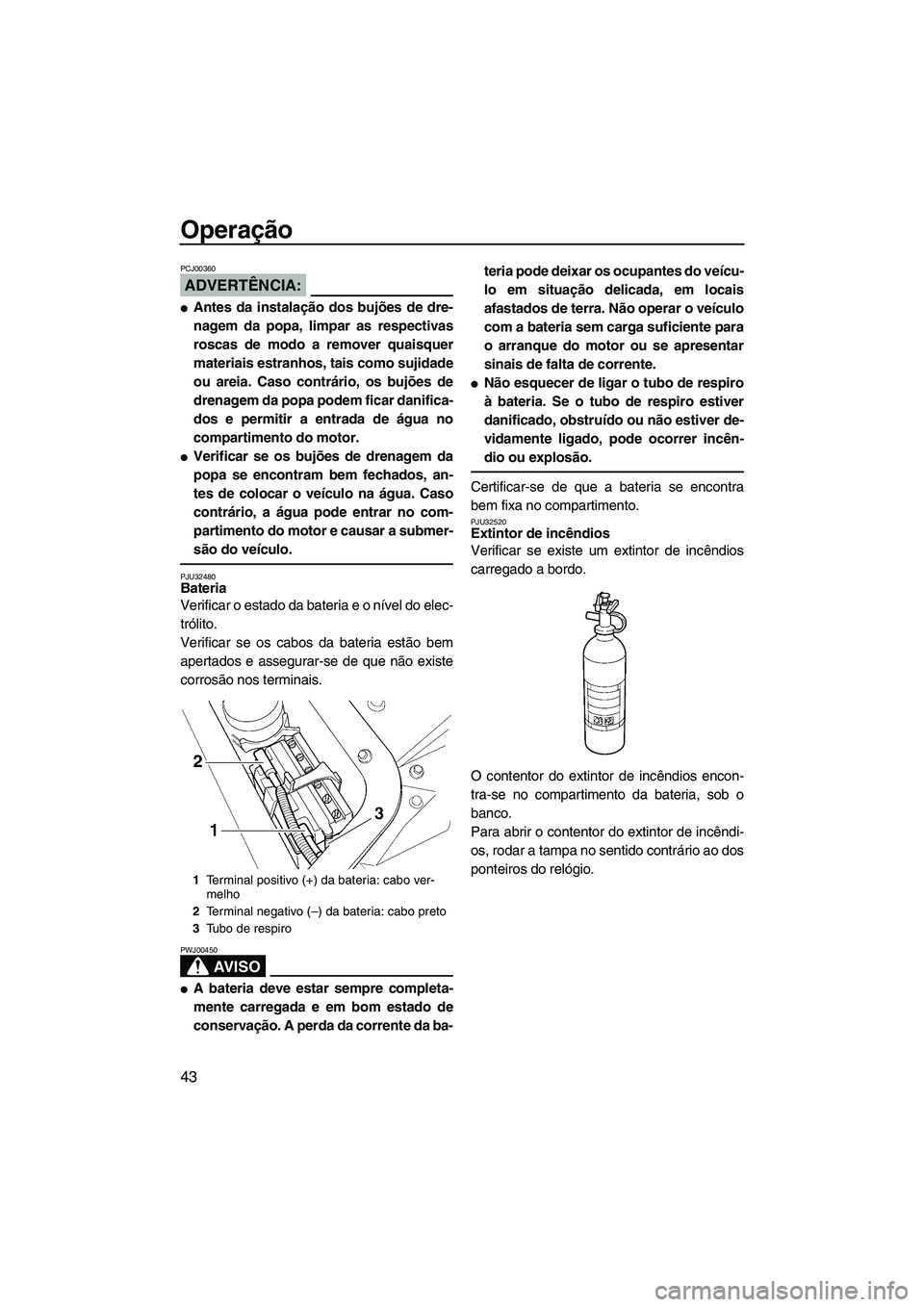 YAMAHA GP1300R 2007  Manual de utilização (in Portuguese) Operação
43
ADVERTÊNCIA:
PCJ00360
Antes da instalação dos bujões de dre-
nagem da popa, limpar as respectivas
roscas de modo a remover quaisquer
materiais estranhos, tais como sujidade
ou areia