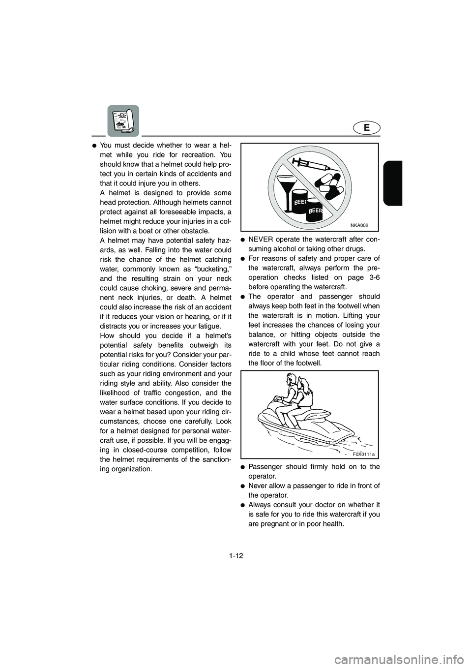 YAMAHA GP1300R 2006 User Guide 1-12
E
You must decide whether to wear a hel-
met while you ride for recreation. You
should know that a helmet could help pro-
tect you in certain kinds of accidents and
that it could injure you in o